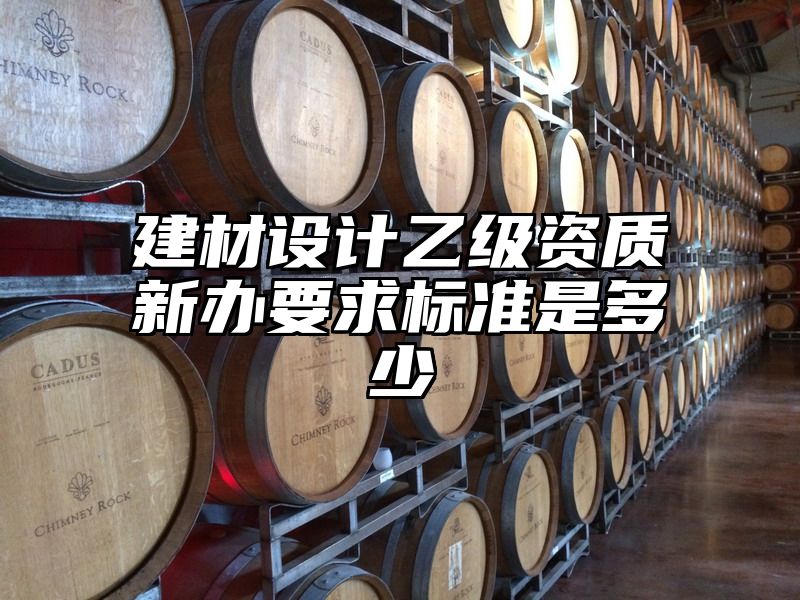 建材设计乙级资质新办要求标准是多少