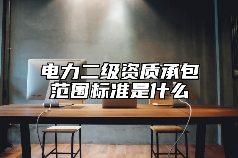 电力二级资质承包范围标准是什么