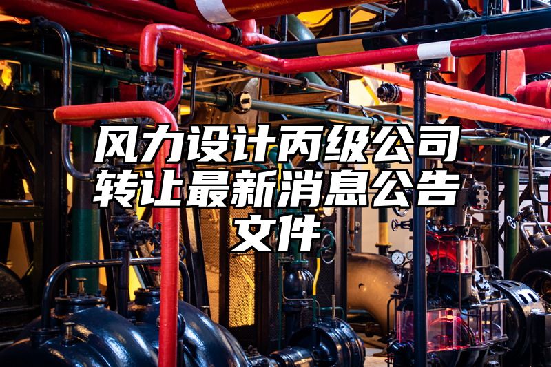 风力设计丙级公司转让最新消息公告文件