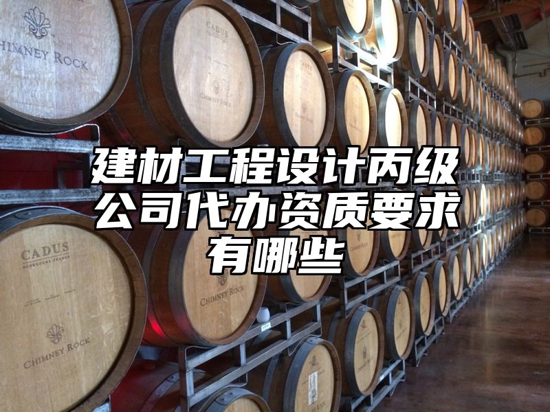 建材工程设计丙级公司代办资质要求有哪些