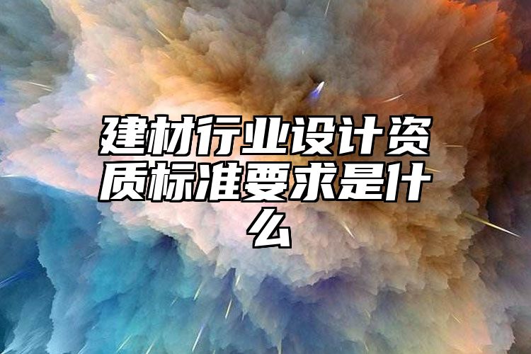 建材行业设计资质标准要求是什么