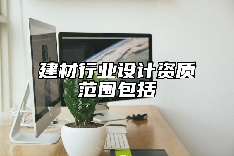 建材行业设计资质范围包括