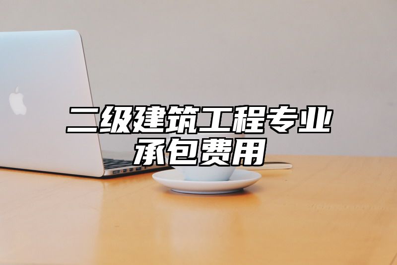 二级建筑工程专业承包费用