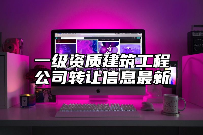 一级资质建筑工程公司转让信息最新