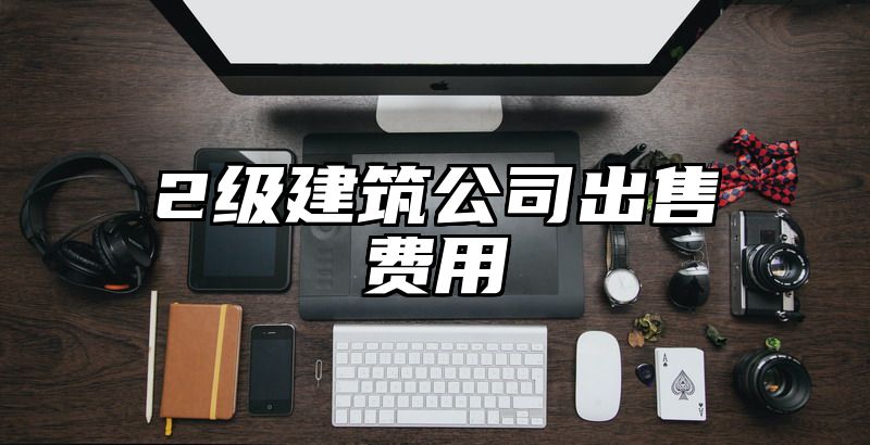 2级建筑公司出售费用