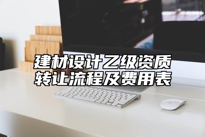 建材设计乙级资质转让流程及费用表