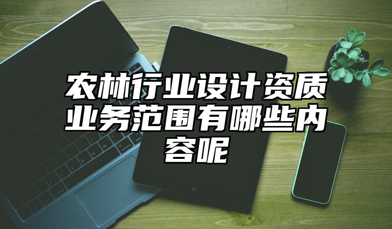 农林行业设计资质业务范围有哪些内容呢