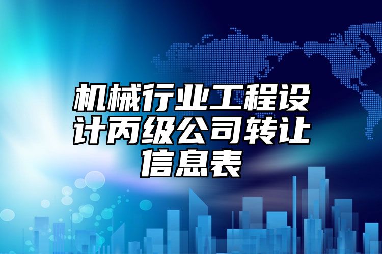 机械行业工程设计丙级公司转让信息表