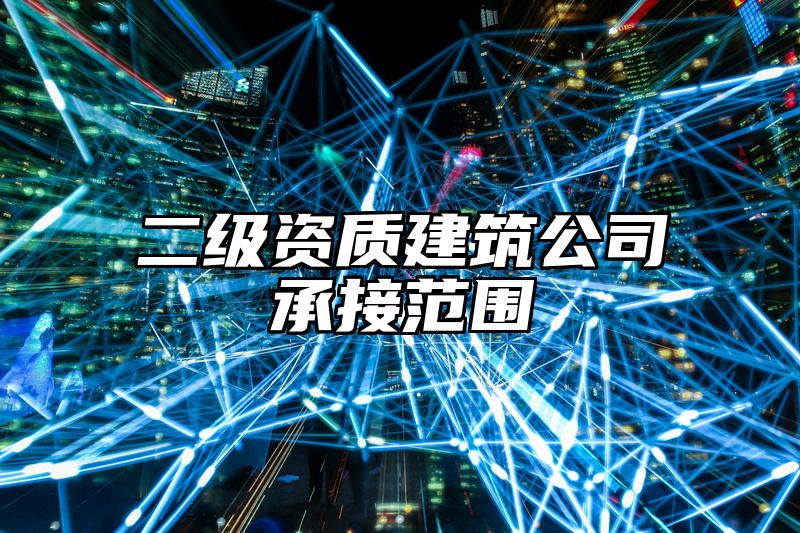 二级资质建筑公司承接范围