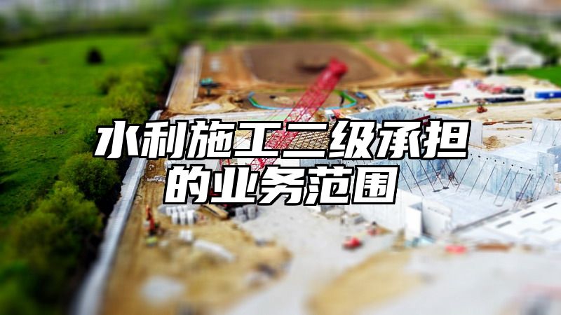 水利施工二级承担的业务范围