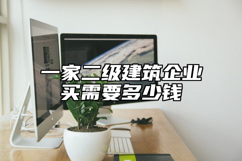 一家二级建筑企业买需要多少钱