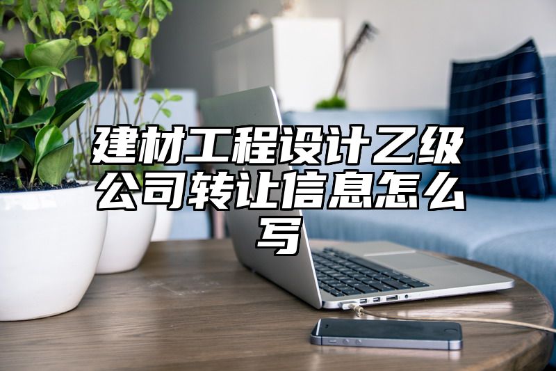 建材工程设计乙级公司转让信息怎么写