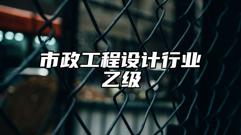 市政工程设计行业乙级