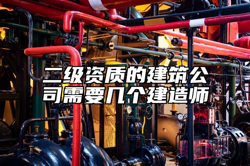 二级资质的建筑公司需要几个建造师