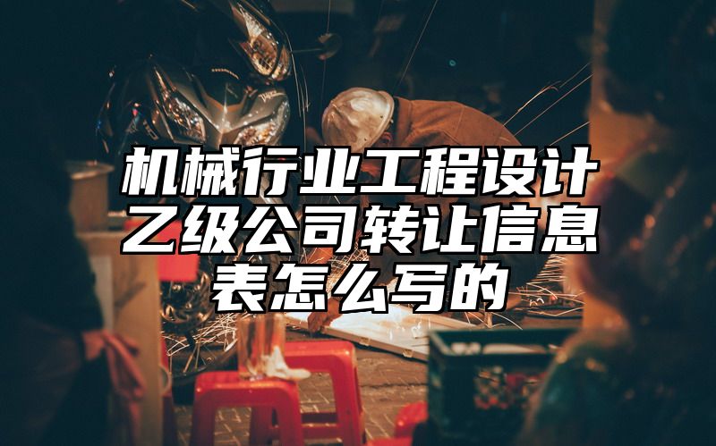 机械行业工程设计乙级公司转让信息表怎么写的