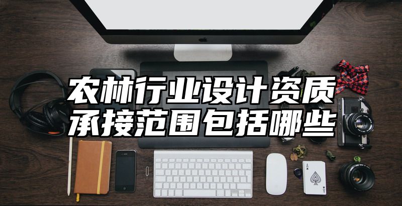 农林行业设计资质承接范围包括哪些