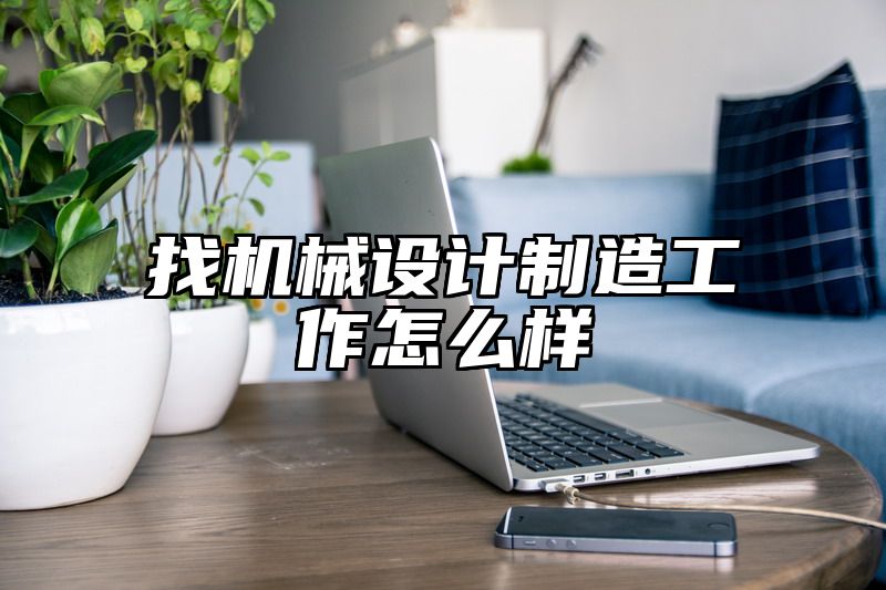 找机械设计制造工作怎么样