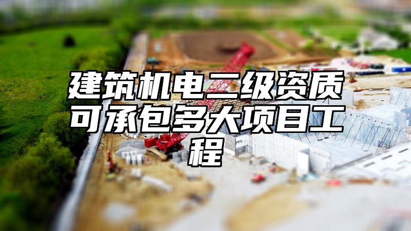 建筑机电二级资质可承包多大项目工程