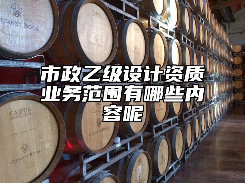 市政乙级设计资质业务范围有哪些内容呢