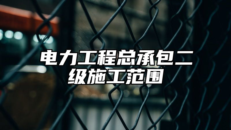 电力工程总承包二级施工范围