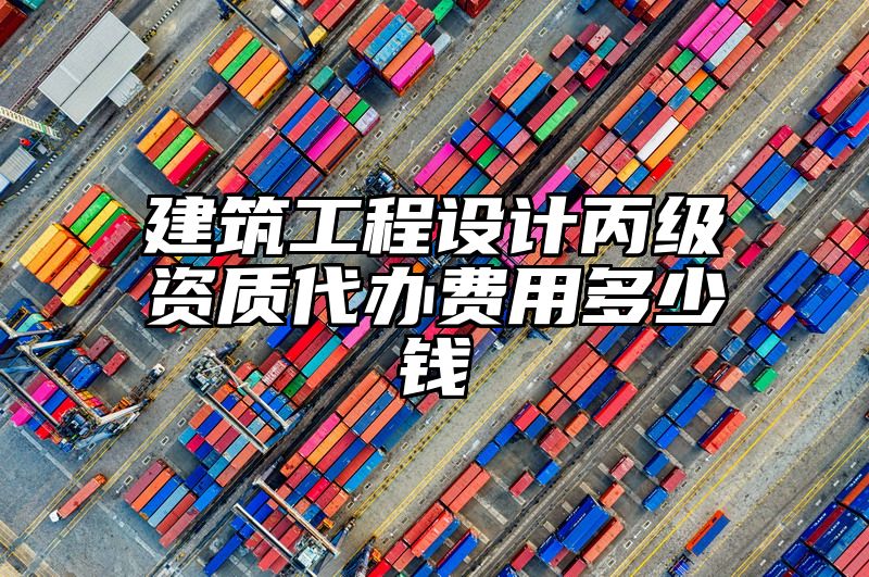 建筑工程设计丙级资质代办费用多少钱