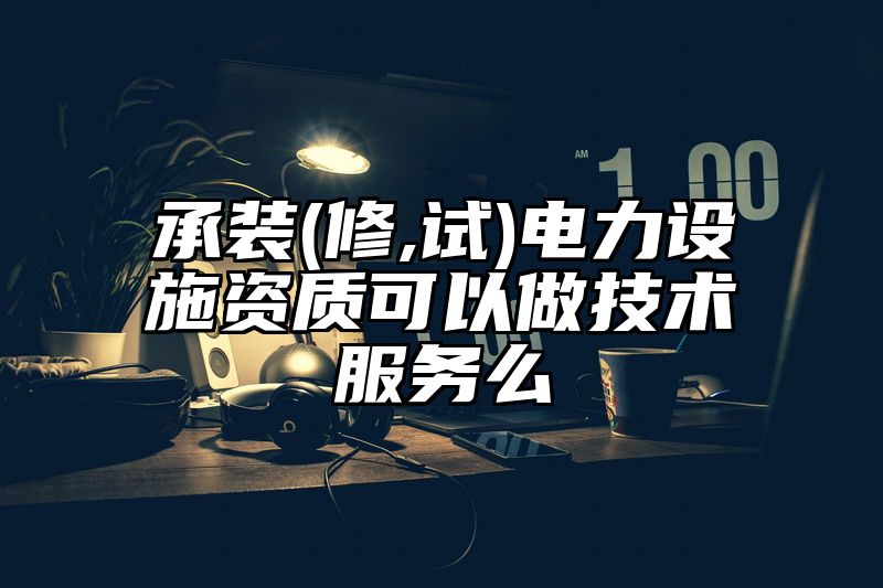 承装(修,试)电力设施资质可以做技术服务么