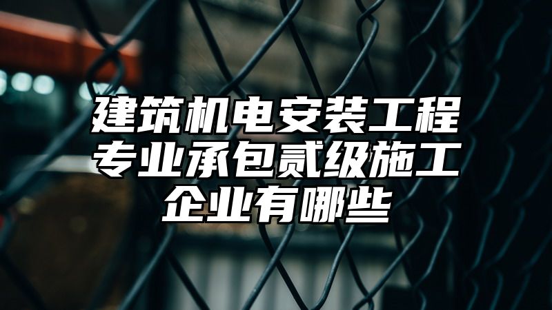 建筑机电安装工程专业承包贰级施工企业有哪些