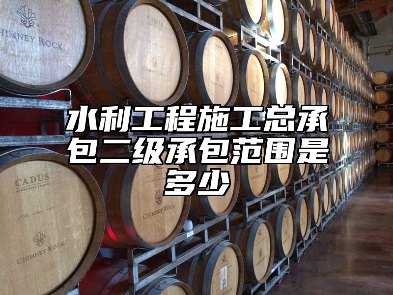 水利工程施工总承包二级承包范围是多少