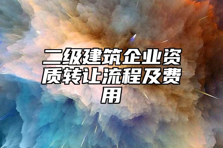 二级建筑企业资质转让流程及费用