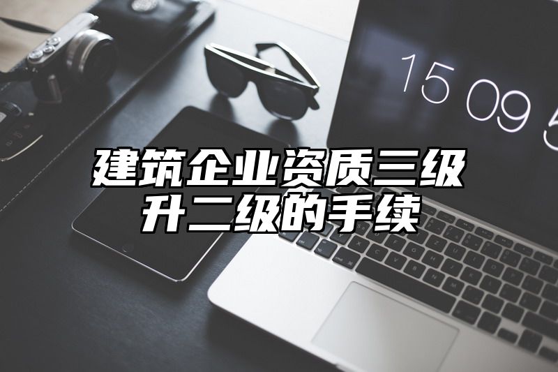 建筑企业资质三级升二级的手续