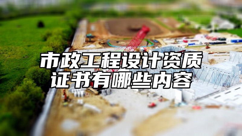 市政工程设计资质证书有哪些内容