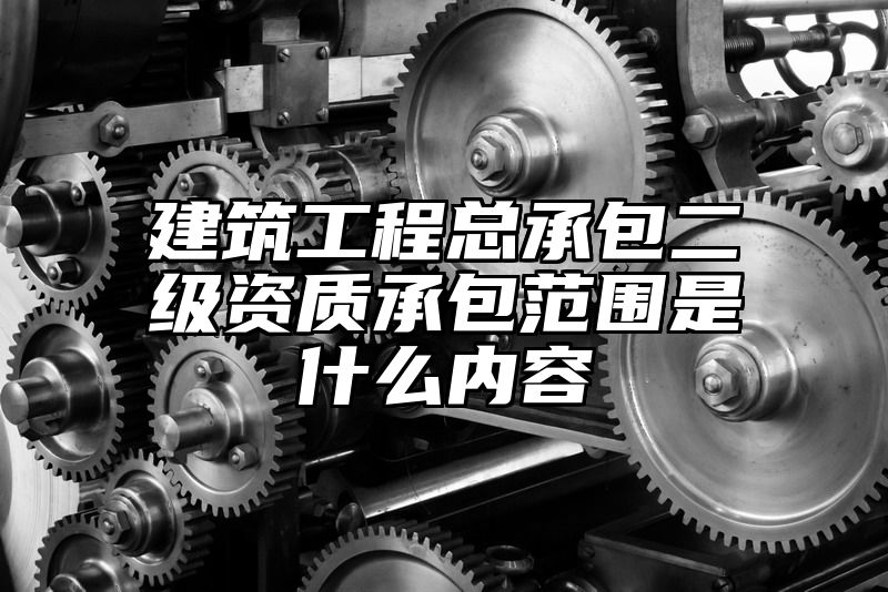 建筑工程总承包二级资质承包范围是什么内容