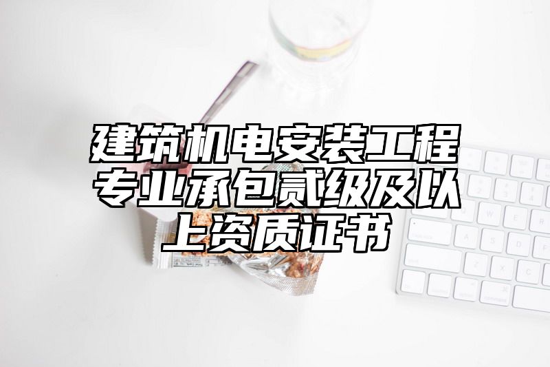 建筑机电安装工程专业承包贰级及以上资质证书