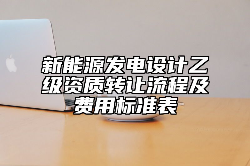 新能源发电设计乙级资质转让流程及费用标准表