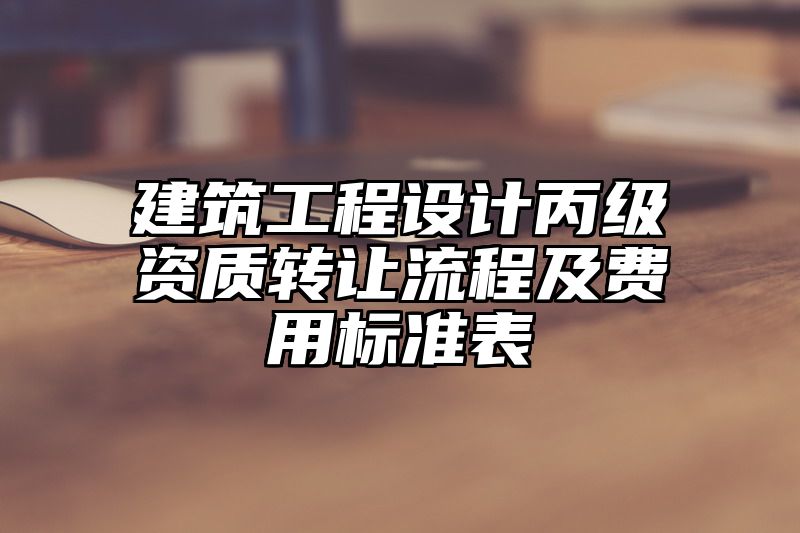 建筑工程设计丙级资质转让流程及费用标准表