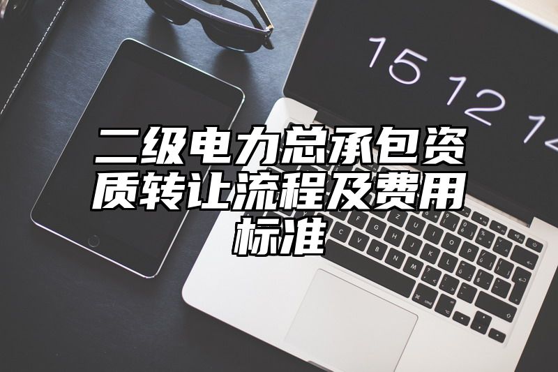 二级电力总承包资质转让流程及费用标准