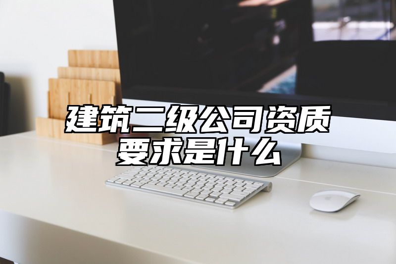 建筑二级公司资质要求是什么