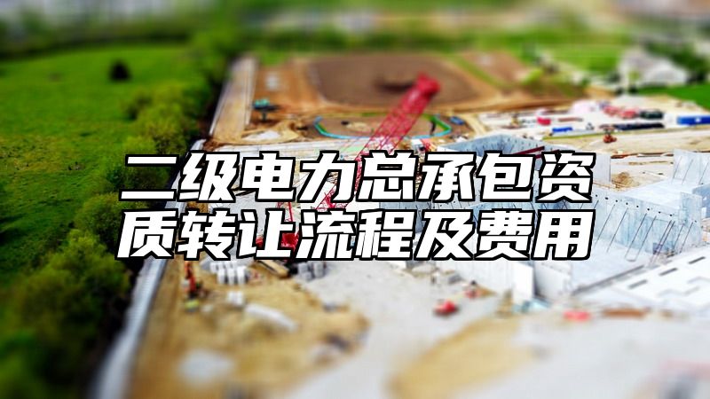 二级电力总承包资质转让流程及费用