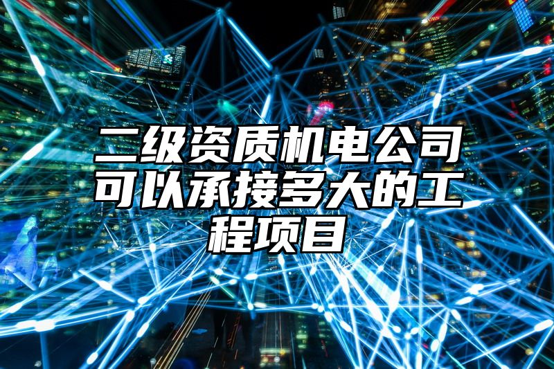 二级资质机电公司可以承接多大的工程项目