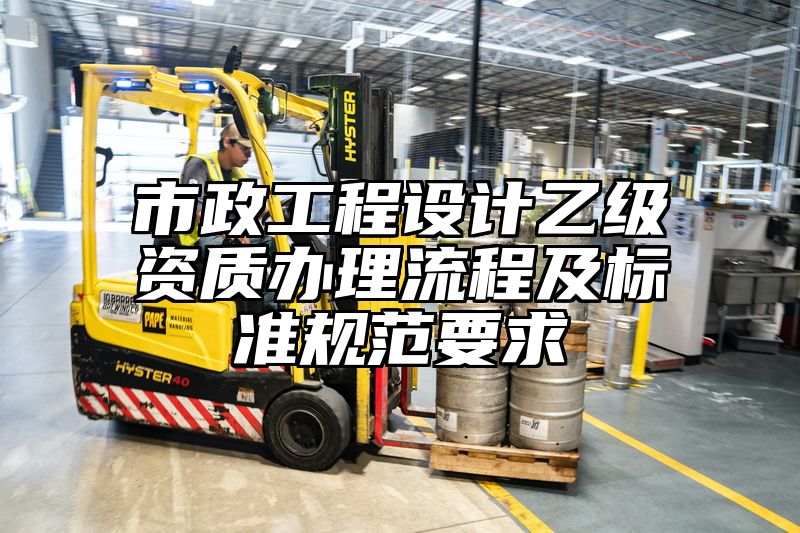 市政工程设计乙级资质办理流程及标准规范要求