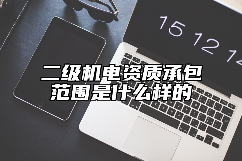 二级机电资质承包范围是什么样的