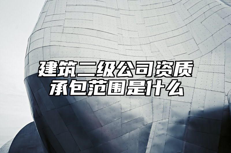 建筑二级公司资质承包范围是什么