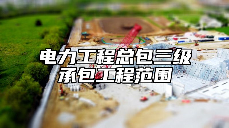 电力工程总包三级承包工程范围