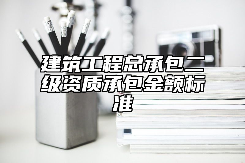 建筑工程总承包二级资质承包金额标准