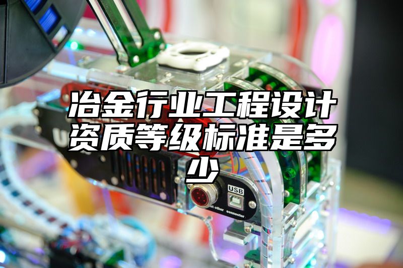 冶金行业工程设计资质等级标准是多少