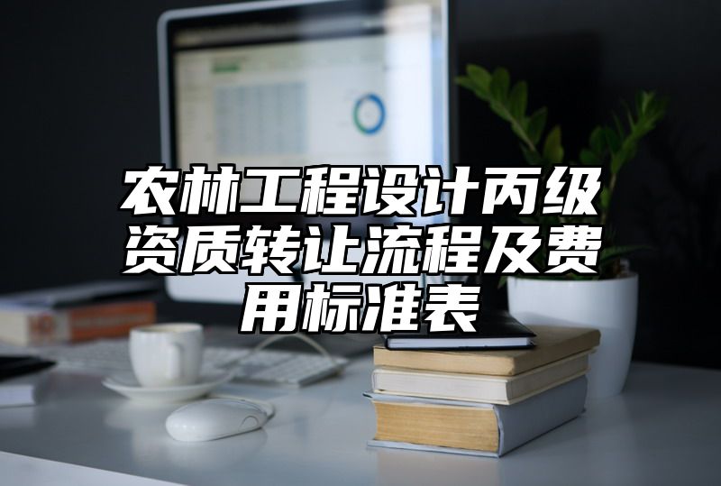 农林工程设计丙级资质转让流程及费用标准表