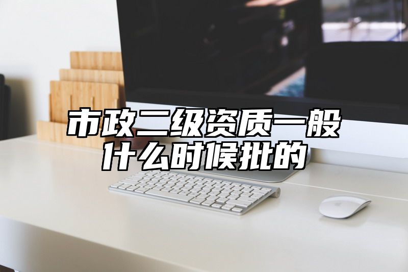 市政二级资质一般什么时候批的