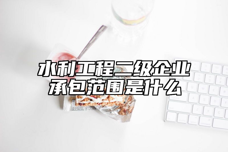 水利工程二级企业承包范围是什么