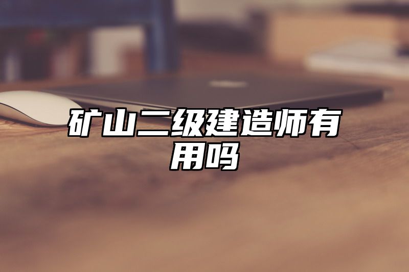 矿山二级建造师有用吗