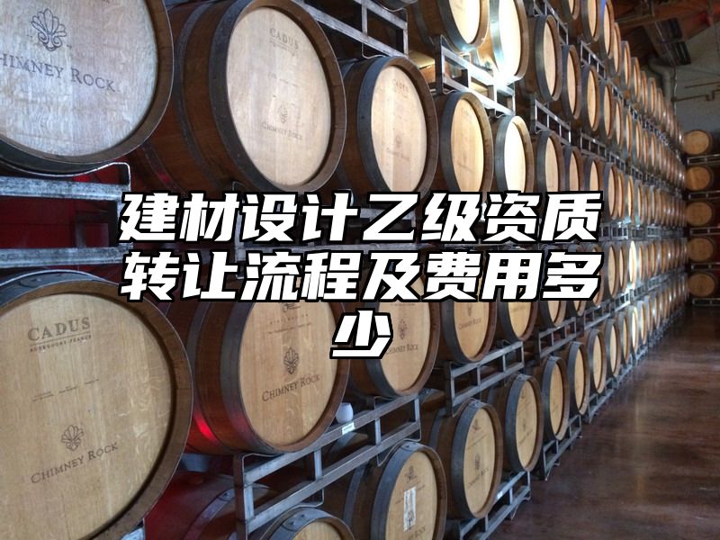 建材设计乙级资质转让流程及费用多少